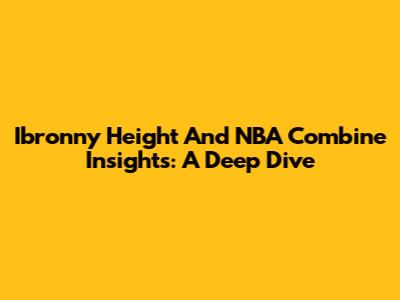 Ibronny Height And NBA Combine Insights: A Deep Dive