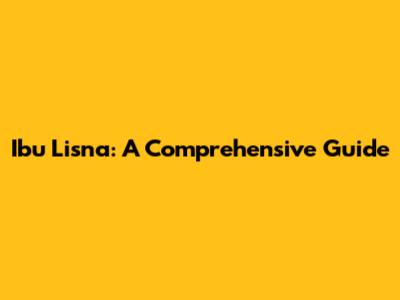 Ibu Lisna: A Comprehensive Guide