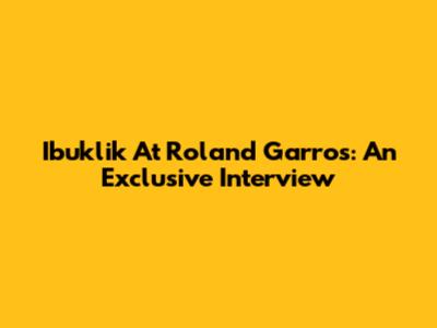 Ibuklik At Roland Garros: An Exclusive Interview