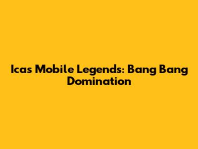 Ica's Mobile Legends: Bang Bang Domination