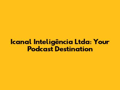 Icanal Inteligência Ltda: Your Podcast Destination
