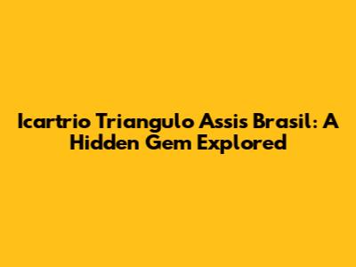 Icartrio Triangulo Assis Brasil: A Hidden Gem Explored