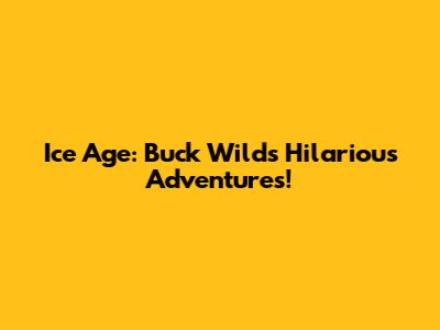 Ice Age: Buck Wild's Hilarious Adventures!