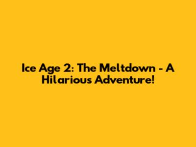 Ice Age 2: The Meltdown - A Hilarious Adventure!