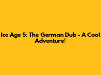 Ice Age 5: The German Dub - A Cool Adventure!