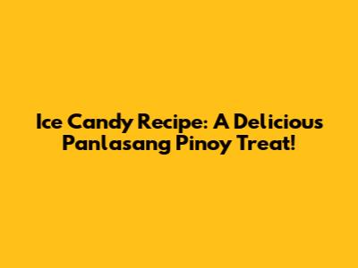 Ice Candy Recipe: A Delicious Panlasang Pinoy Treat!