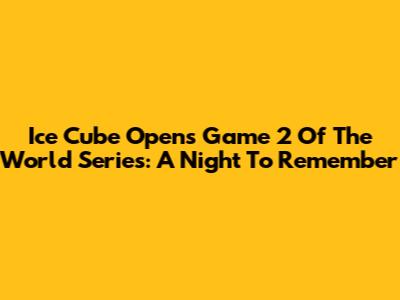 Ice Cube Opens Game 2 Of The World Series: A Night To Remember