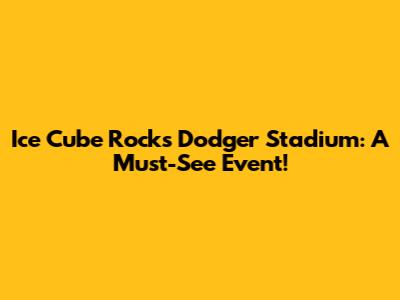 Ice Cube Rocks Dodger Stadium: A Must-See Event!