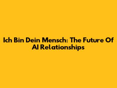 Ich Bin Dein Mensch: The Future Of AI Relationships