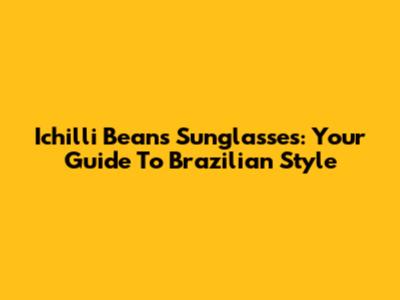 Ichilli Beans Sunglasses: Your Guide To Brazilian Style