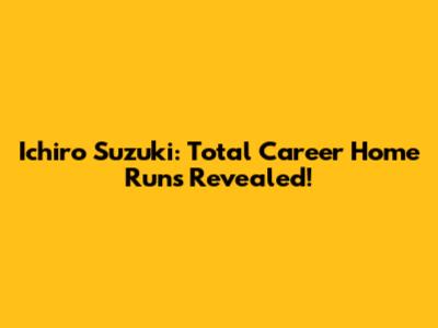 Ichiro Suzuki: Total Career Home Runs Revealed!