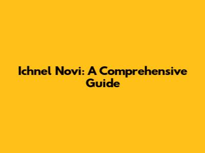 Ichnel Novi: A Comprehensive Guide