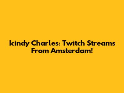 Icindy Charles: Twitch Streams From Amsterdam!