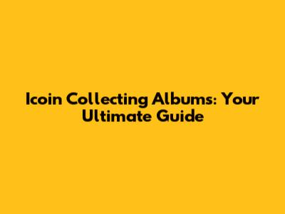 Icoin Collecting Albums: Your Ultimate Guide