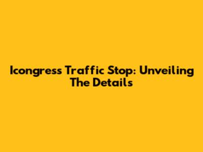 Icongress Traffic Stop: Unveiling The Details