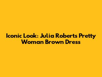 Iconic Look: Julia Roberts' Pretty Woman Brown Dress
