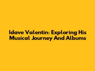 Idave Valentin: Exploring His Musical Journey And Albums