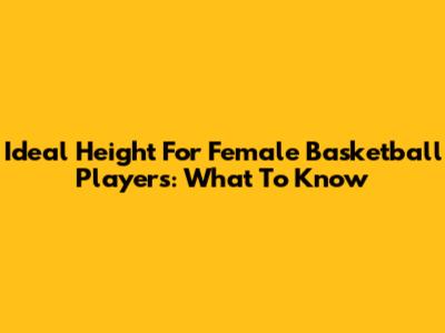 Ideal Height For Female Basketball Players: What To Know