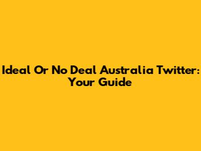 Ideal Or No Deal Australia Twitter: Your Guide