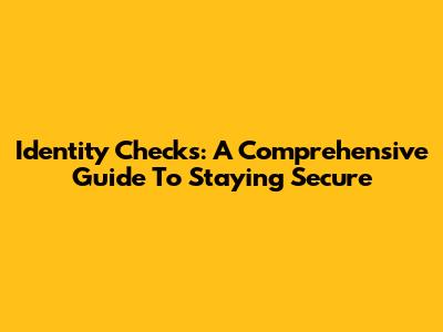 Identity Checks: A Comprehensive Guide To Staying Secure