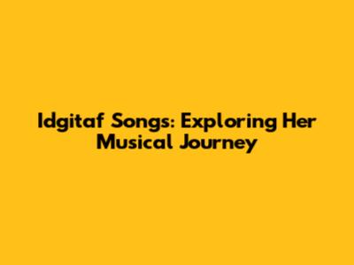 Idgitaf Songs: Exploring Her Musical Journey