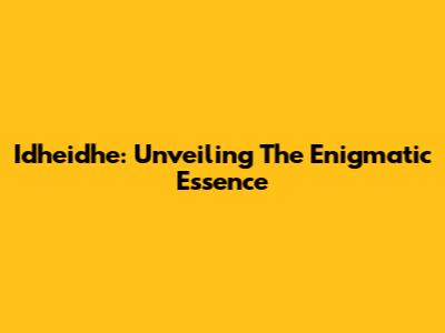 Idheidhe: Unveiling The Enigmatic Essence