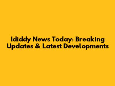 Ididdy News Today: Breaking Updates & Latest Developments
