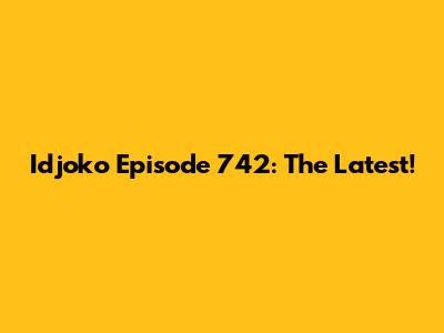 Idjoko Episode 742: The Latest!