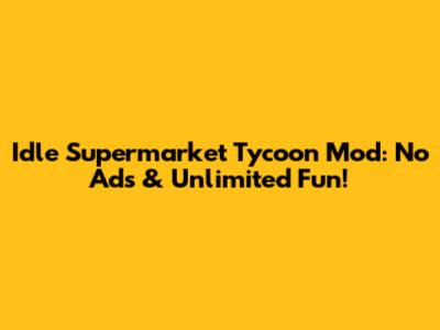 Idle Supermarket Tycoon Mod: No Ads & Unlimited Fun!