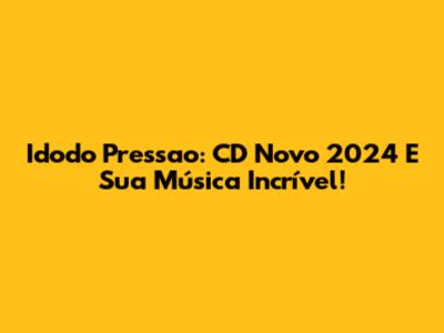 Idodo Pressao: CD Novo 2024 E Sua Música Incrível!