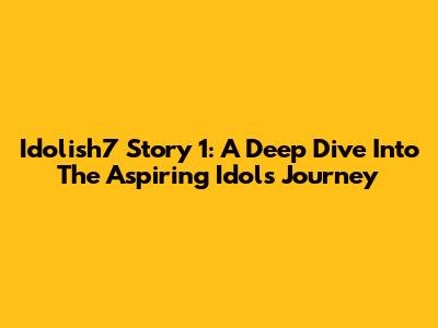 Idolish7 Story 1: A Deep Dive Into The Aspiring Idols' Journey