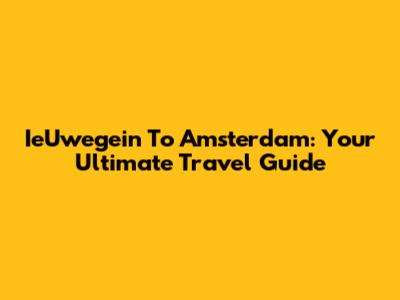 IeUwegein To Amsterdam: Your Ultimate Travel Guide