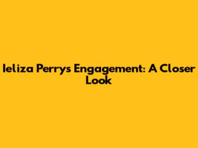 Ieliza Perry's Engagement: A Closer Look
