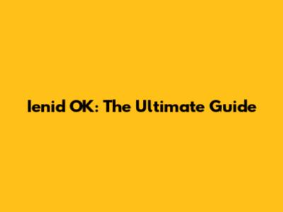 Ienid OK: The Ultimate Guide