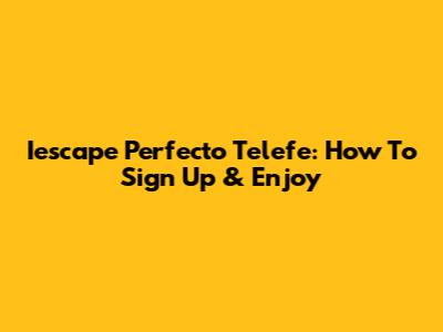 Iescape Perfecto Telefe: How To Sign Up & Enjoy