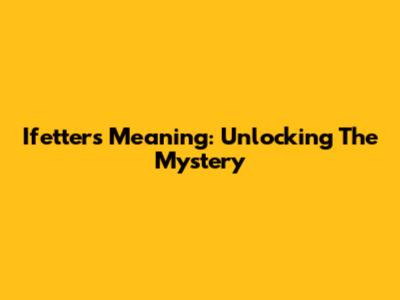 Ifetters Meaning: Unlocking The Mystery