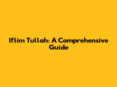 Iflim Tullah: A Comprehensive Guide