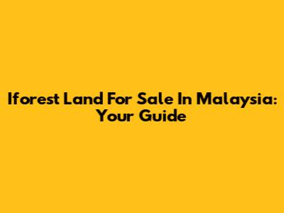 Iforest Land For Sale In Malaysia: Your Guide