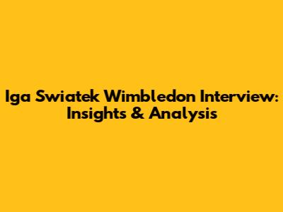 Iga Swiatek Wimbledon Interview: Insights & Analysis