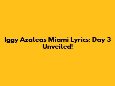 Iggy Azalea's Miami Lyrics: Day 3 Unveiled!