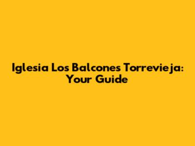 Iglesia Los Balcones Torrevieja: Your Guide