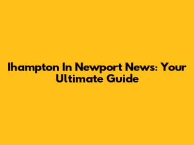 Ihampton In Newport News: Your Ultimate Guide