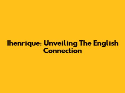 Ihenrique: Unveiling The English Connection