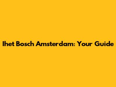 Ihet Bosch Amsterdam: Your Guide