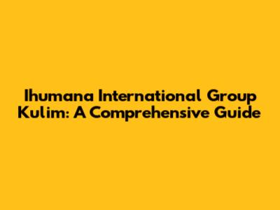 Ihumana International Group Kulim: A Comprehensive Guide