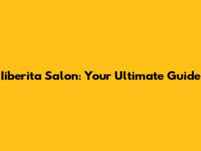 Iiberita Salon: Your Ultimate Guide