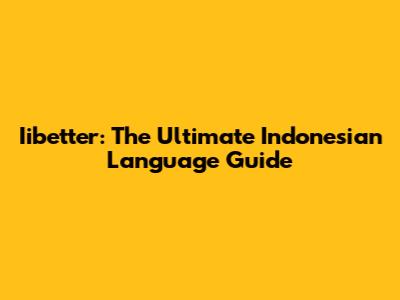 Iibetter: The Ultimate Indonesian Language Guide