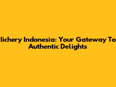 Iichery Indonesia: Your Gateway To Authentic Delights