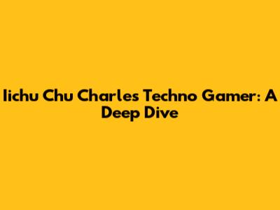 Iichu Chu Charles Techno Gamer: A Deep Dive