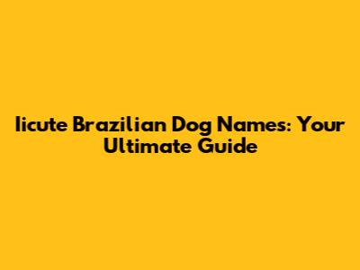 Iicute Brazilian Dog Names: Your Ultimate Guide